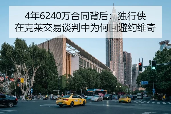 4年6240万合同背后：独行侠在克莱交易谈判中为何回避约维奇